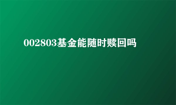 002803基金能随时赎回吗