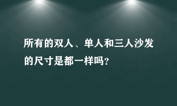 所有的双人、单人和三人沙发的尺寸是都一样吗？