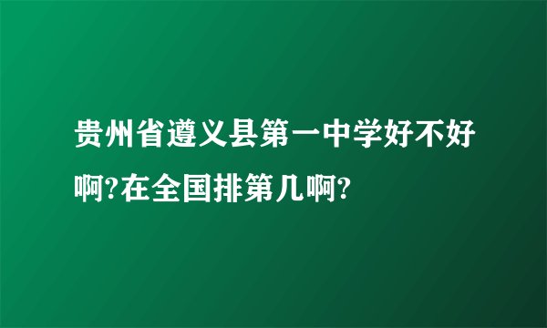 贵州省遵义县第一中学好不好啊?在全国排第几啊?