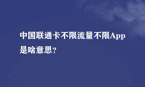 中国联通卡不限流量不限App是啥意思？