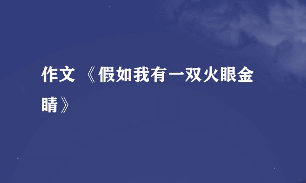 作文 《假如我有一双火眼金睛》