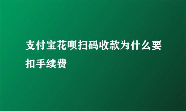 支付宝花呗扫码收款为什么要扣手续费