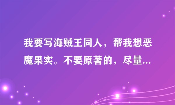 我要写海贼王同人，帮我想恶魔果实。不要原著的，尽量原创，符合物理。