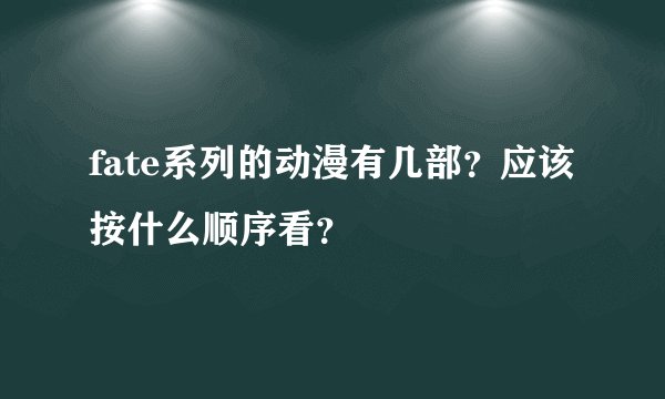 fate系列的动漫有几部？应该按什么顺序看？