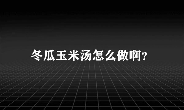 冬瓜玉米汤怎么做啊？