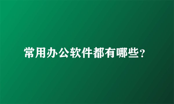 常用办公软件都有哪些？