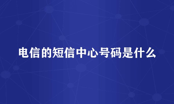 电信的短信中心号码是什么
