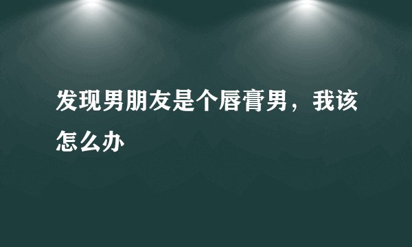 发现男朋友是个唇膏男，我该怎么办