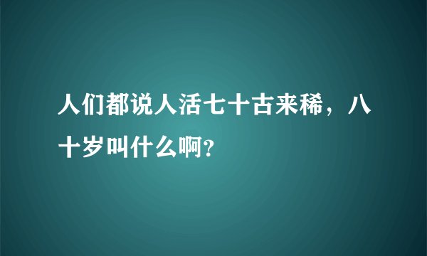 人们都说人活七十古来稀，八十岁叫什么啊？