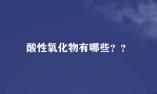酸性氧化物有哪些？？