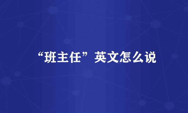 “班主任”英文怎么说
