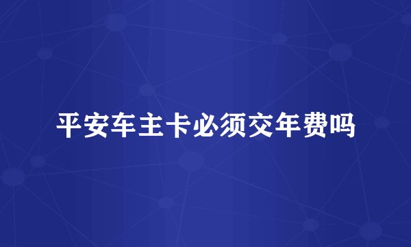 平安车主卡必须交年费吗