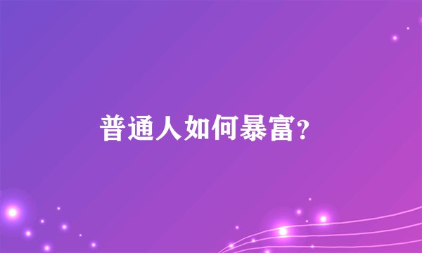 普通人如何暴富？