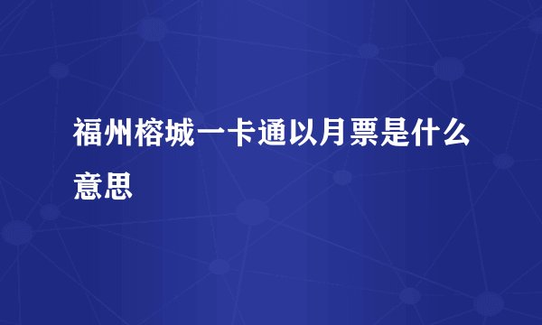 福州榕城一卡通以月票是什么意思