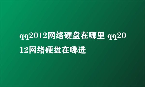 qq2012网络硬盘在哪里 qq2012网络硬盘在哪进