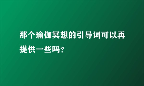 那个瑜伽冥想的引导词可以再提供一些吗？
