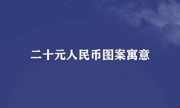 二十元人民币图案寓意