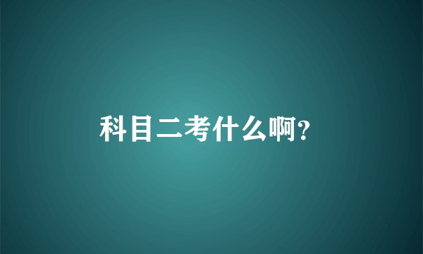 科目二考什么啊？