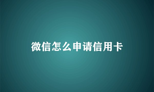 微信怎么申请信用卡