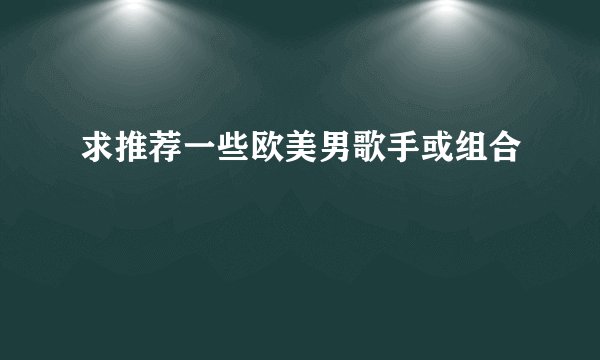 求推荐一些欧美男歌手或组合