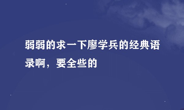 弱弱的求一下廖学兵的经典语录啊，要全些的