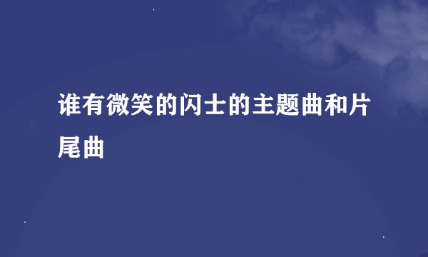 谁有微笑的闪士的主题曲和片尾曲