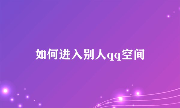 如何进入别人qq空间