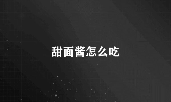 甜面酱怎么吃