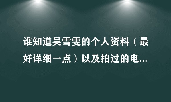 谁知道吴雪雯的个人资料（最好详细一点）以及拍过的电影又那些
