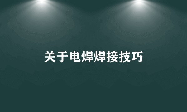 关于电焊焊接技巧