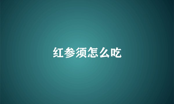 红参须怎么吃