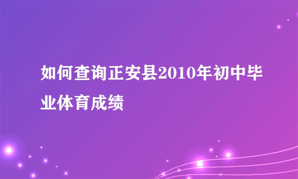如何查询正安县2010年初中毕业体育成绩