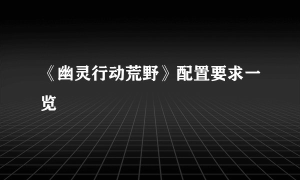 《幽灵行动荒野》配置要求一览