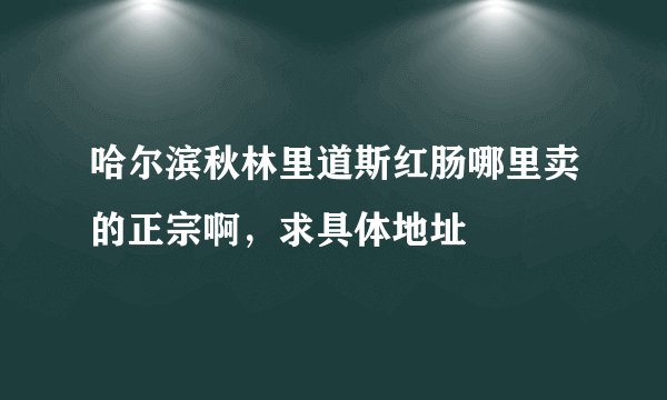 哈尔滨秋林里道斯红肠哪里卖的正宗啊，求具体地址