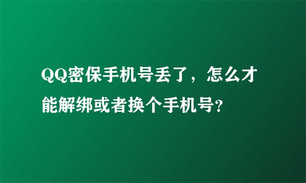 QQ密保手机号丢了，怎么才能解绑或者换个手机号？