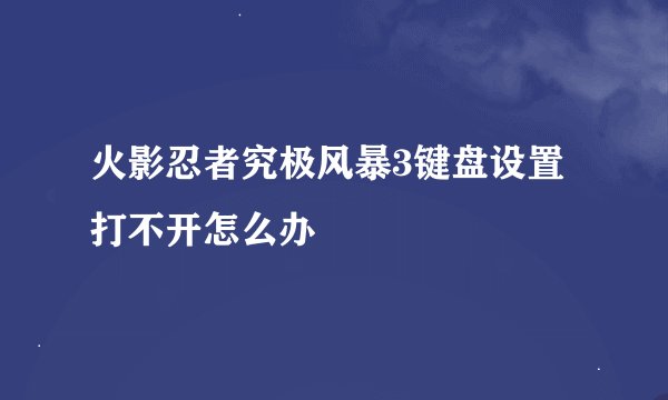 火影忍者究极风暴3键盘设置打不开怎么办