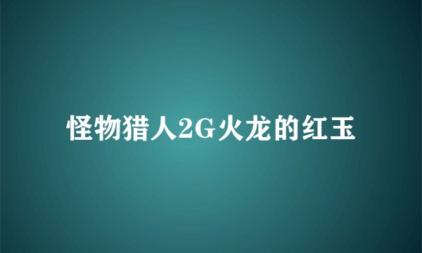 怪物猎人2G火龙的红玉