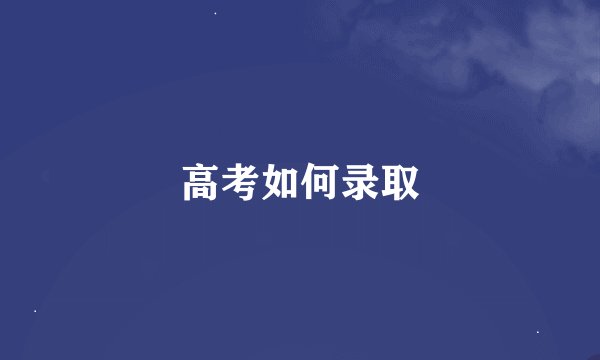高考如何录取