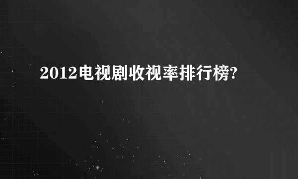 2012电视剧收视率排行榜?