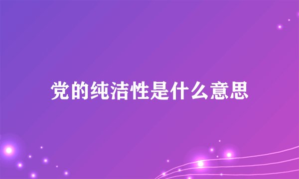 党的纯洁性是什么意思