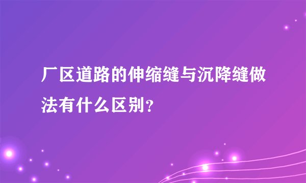 厂区道路的伸缩缝与沉降缝做法有什么区别？