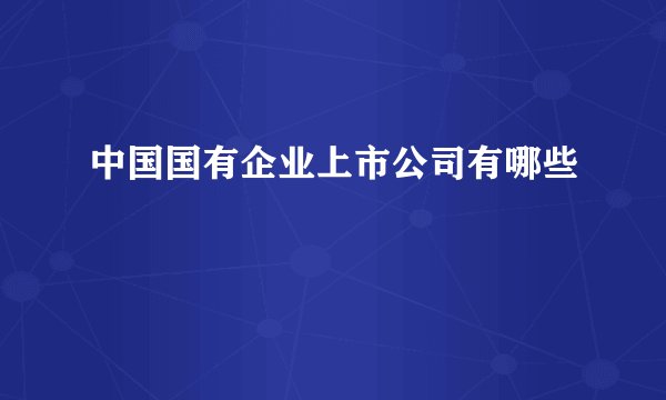 中国国有企业上市公司有哪些
