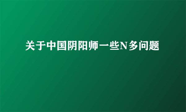 关于中国阴阳师一些N多问题