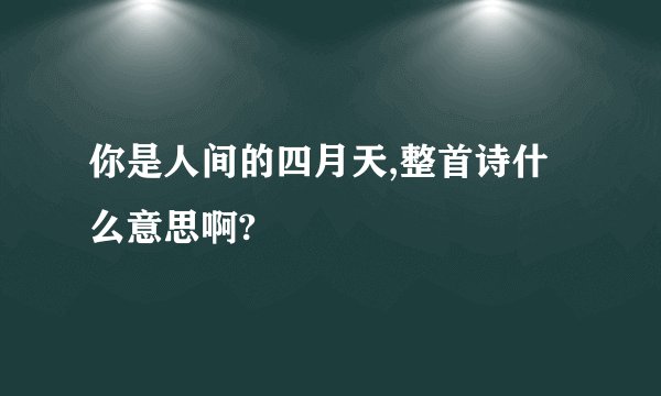 你是人间的四月天,整首诗什么意思啊?
