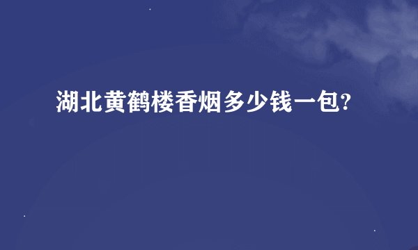 湖北黄鹤楼香烟多少钱一包?