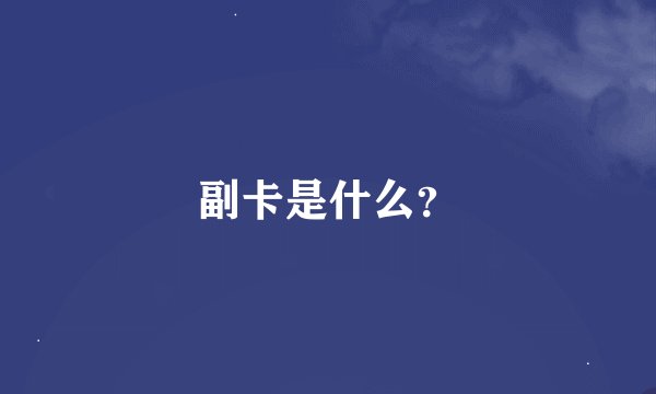 副卡是什么？