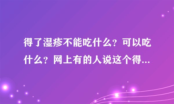 得了湿疹不能吃什么？可以吃什么？网上有的人说这个得湿疹的时候能吃，有的又说不能吃！我都不会了