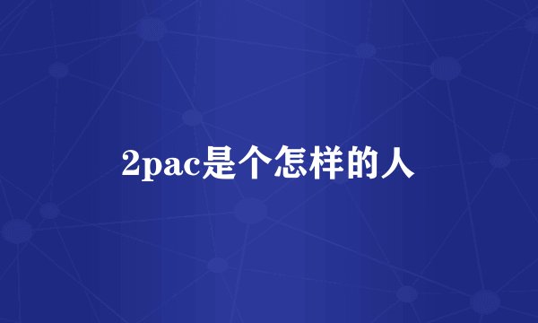 2pac是个怎样的人