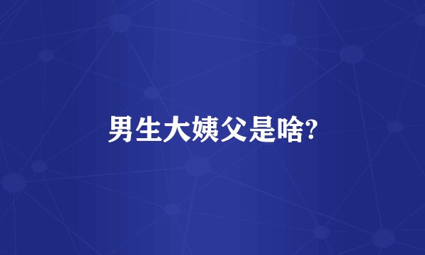 男生大姨父是啥?