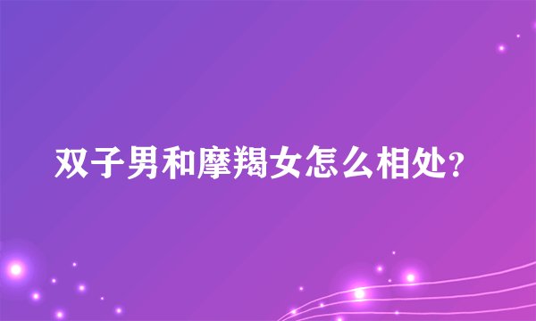 双子男和摩羯女怎么相处？